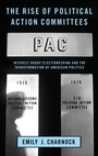 Cover: The Rise of Political Action Committees - Oxford University Press Inc