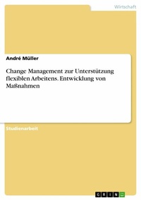 Abbildung von: Change Management zur Unterstützung flexiblen Arbeitens. Entwicklung von Maßnahmen - GRIN Verlag