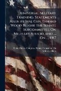 Cover: Universal Military Training, Statements Made by Maj. Gen. Lenard Wood Before the Senate Subcommittee on Military Affairs and ..., on ..., 1917 - Nabu Press