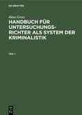 Cover: Hans Gross: Handbuch f&uuml;r Untersuchungsrichter als System der Kriminalistik / Hans Gross: Handbuch f&uuml;r Untersuchungsrichter als System der Kriminalistik. Teil 1 - De Gruyter