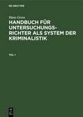 Cover: Hans Gross: Handbuch f&uuml;r Untersuchungsrichter als System der Kriminalistik / Hans Gross: Handbuch f&uuml;r Untersuchungsrichter als System der Kriminalistik. Teil 1 - De Gruyter
