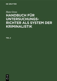 Abbildung von: Hans Gross: Handbuch für Untersuchungsrichter als System der Kriminalistik / Hans Gross: Handbuch für Untersuchungsrichter als System der Kriminalistik. Teil 2 - De Gruyter