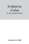 Cover: The Highland clans of Scotland; their history and traditions (Volume I) - ALPHA EDITION