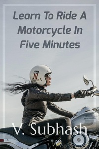 Enlarge image Cover: Learn To Ride A Motorcycle In Five Minutes - V. Subhash