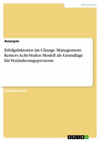 Abbildung von: Erfolgsfaktoren im Change Management. Kotters Acht-Stufen Modell als Grundlage für Veränderungsprozesse - GRIN Verlag