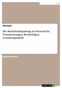 Abbildung von: Die Betriebsaufspaltung im Steuerrecht. Voraussetzungen, Rechtsfolgen, Gestaltungsmittel - GRIN Verlag
