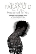 Cover: You Would Be Paranoid Too If This Happened to You U.S. Destructive Practices - Author Reputation Press, LLC