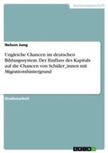 Cover: Ungleiche Chancen im deutschen Bildungssystem. Der Einfluss des Kapitals auf die Chancen von Schueler_innen mit Migrationshintergrund - GRIN Verlag