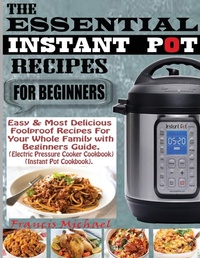 Abbildung von: The Essential Instant Pot Recipes for Beginners - Francis Michael Publishing Company