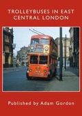 Cover: TROLLEYBUSES IN EAST CENTRAL LONDON - Adam Gordon