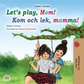 Cover: Let's Play, Mom! Kom och lek, mamma! (English Swedish Bilingual Collection) - English Swedish Bilingual Collection