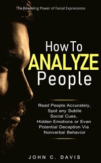 Enlarge image Cover: How to Analyze People: The Revealing Power of Facial Expression - Read People Accurately and Spot any Subtle Social Cues, Hidden Emotions or even Potential Deception via Nonverbal Behavior - John C. Davis