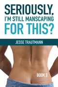 Cover: Seriously, I'm Still Manscaping for This? Book 3 (Seriously, I Manscaped for This?, #3) - Haven't You Heard Press