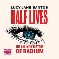 Enlarge image Cover: Half Lives: The Unlikely History of Radium - W F Howes Ltd