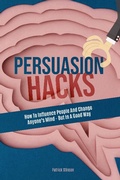 Cover: Persuasion Hacks: How To Influence People And Change Anyone's Mind - But In A Good Way - M & M Limitless Online Inc.