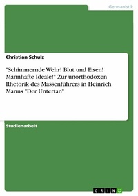 Abbildung von: "Schimmernde Wehr! Blut und Eisen! Mannhafte Ideale!" Zur unorthodoxen Rhetorik des Massenführers in Heinrich Manns "Der Untertan" - GRIN Verlag