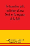 Cover: The incarnation, birth, and infancy of Jesus Christ, or, The mysteries of the faith - ALPHA EDITION