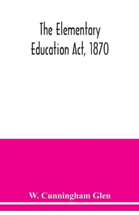 Abbildung von: The Elementary Education Act, 1870, with introduction, notes, and index, and appendix containing the incorporated statutes - ALPHA EDITION