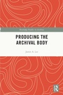 Cover: Producing the Archival Body - Routledge