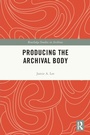 Cover: Producing the Archival Body - Routledge