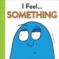 Cover: I Feel... Something - Sourcebooks Explore
