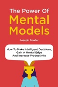 Cover: The Power Of Mental Models: How To Make Intelligent Decisions, Gain A Mental Edge And Increase Productivity - M & M Limitless Online Inc.