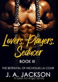 Cover: Lovers, Players, Seducer Book III The Betrayal  of Nicholas La Cour (Lovers Players Seducer - A Geek An Angel Series, #3) - A Geek An Angel Jackson