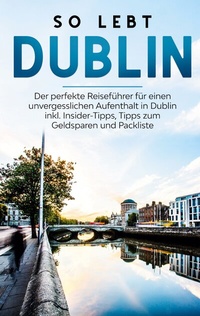 Abbildung von: So lebt Dublin: Der perfekte Reiseführer für einen unvergesslichen Aufenthalt in Dublin inkl. Insider-Tipps, Tipps zum Geldsparen und Packliste - BoD - Books on Demand
