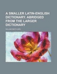 Abbildung von: A Smaller Latin-English Dictionary. Abridged from the Larger Dictionary - Rarebooksclub.com