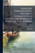 Cover: Catalogo Chronologico, Historico, Genealogico, E Critico, Das Rainhas De Portugal, E Seus Filhos, - Nabu Press
