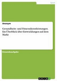 Abbildung von: Gesundheits- und Fitnessdienstleistungen. Ein Überblick über Entwicklungen auf dem Markt - GRIN Verlag