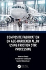 Cover: Composite Fabrication on Age-Hardened Alloy using Friction Stir Processing - CRC Press