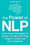 Cover: The Power Of NLP: Little-Known Strategies To Access Your Mind And Truly Program Yourself Just Like A Computer - M & M Limitless Online Inc.