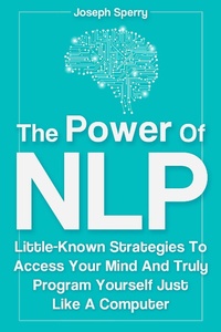 Enlarge image Cover: The Power Of NLP: Little-Known Strategies To Access Your Mind And Truly Program Yourself Just Like A Computer - M & M Limitless Online Inc.