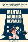 Cover: Mental Models Revealed: Why You Should Not Only Rely On Them And What To Do Instead - M & M Limitless Online Inc.