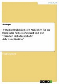 Abbildung von: Warum entscheiden sich Menschen für die berufliche Selbstständigkeit und wie verändert sich dadurch die Arbeitsmotivation? - GRIN Verlag