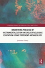 Cover: Unearthing Policies of Instrumentalization in English Religious Education Using Statement Archaeology - Routledge