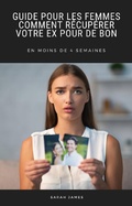 Cover: Guide pour les Femmes: Comment R&eacute;cup&eacute;rer Votre ex pour de bon - Sarah James