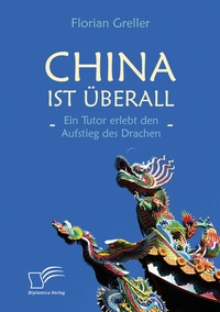Abbildung von: China ist überall - Ein Tutor erlebt den Aufstieg des Drachen - Diplomica Verlag