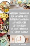Bild: Ketogene Ern&auml;hrung f&uuml;r Anf&auml;nger & Die Mittelmeer-Di&auml;t f&uuml;r Anf&auml;nger & Der Leitfaden zum intermittierenden Fasten auf Deutsch - Charlie Mason
