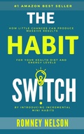 Cover: The Habit Switch: How Little Changes Can Produce Massive Results For Your Health, Diet and Energy Levels - The Life Graduate Publishing Group