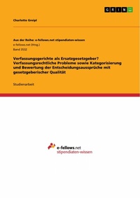 Abbildung von: Verfassungsgerichte als Ersatzgesetzgeber? Verfassungsrechtliche Probleme sowie Kategorisierung und Bewertung der Entscheidungsaussprüche mit gesetzgeberischer Qualität - GRIN Verlag