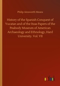 Cover: History of the Spanish Conquest of Yucatan and of the Itzas Papers of the Peabody Museum of American Archaeology and Ethnology, Hard University. Vol. VII - Outlook Verlag