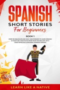 Cover: Spanish Short Stories for Beginners  Book 1: Over 100 Dialogues and Daily Used Phrases to Learn Spanish in Your Car. Have Fun & Grow Your Vocabulary, with Crazy Effective Language Learning Lessons (Spanish for Adults, #1) - Learn Like a Native