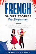 Cover: French Short Stories for Beginners Book 1: Over 100 Dialogues and Daily Used Phrases to Learn French in Your Car. Have Fun & Grow Your Vocabulary, with Crazy Effective Language Learning Lessons (French for Adults, #1) - Learn Like a Native