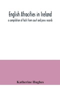 Cover: English atrocities in Ireland; a compilation of facts from court and press records - ALPHA EDITION