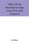 Cover: A history of the later Roman Empire from Arcadius to Irene, 395 A.D. to 800 A.D (Volume II) - ALPHA EDITION