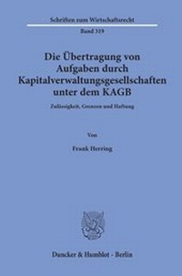 Abbildung von: Die Übertragung von Aufgaben durch Kapitalverwaltungsgesellschaften unter dem KAGB. - Duncker & Humblot