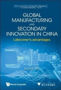 Cover: Global Manufacturing And Secondary Innovation In China: Latecomer's Advantages - World Scientific Publishing Co Pte Ltd