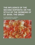 Cover: The Influence of the Second Sophistic on the Style of the Sermons of St. Basil the Great; By James Marshall Campbell - Rarebooksclub.com